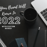Make Your Brand Well Known In 2022 With Custom Boxes!